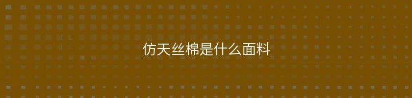 仿天絲棉是什么面料